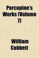 Porcupine's Works Volume 7 di William Cobbett edito da General Books