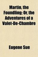 Martin, The Foundling; Or, The Adventure di Eugne Sue edito da General Books