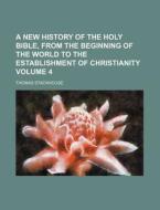 A New History of the Holy Bible, from the Beginning of the World to the Establishment of Christianity Volume 4 di Thomas Stackhouse edito da Rarebooksclub.com