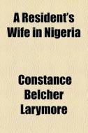 A Resident's Wife In Nigeria di Constance Larymore edito da General Books