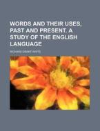 Words and Their Uses, Past and Present. a Study of the English Language di Richard Grant White edito da Rarebooksclub.com