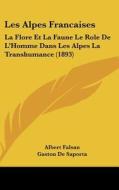 Les Alpes Francaises: La Flore Et La Faune Le Role de L'Homme Dans Les Alpes La Transhumance (1893) di Albert Falsan, Gaston De Saporta, Antoine Magnin edito da Kessinger Publishing