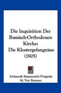 Die Inquisition Der Russisch-Orthodoxen Kirche: Die Klostergefangnisse (1905) di Aleksandr Stepanovich Prugavin, M. Von Reusner edito da Kessinger Publishing