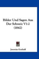 Bilder Und Sagen Aus Der Schweiz V1-2 (1842) di Jeremias Gotthelf edito da Kessinger Publishing