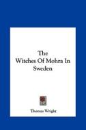 The Witches of Mohra in Sweden di Thomas Wright edito da Kessinger Publishing