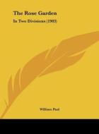 The Rose Garden: In Two Divisions (1903) di William Paul edito da Kessinger Publishing