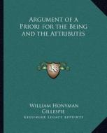 Argument of a Priori for the Being and the Attributes di William Honyman Gillespie edito da Kessinger Publishing