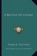 A Bicycle of Cathay di Frank R. Stockton edito da Kessinger Publishing