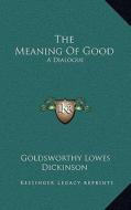 The Meaning of Good: A Dialogue di Goldsworthy Lowes Dickinson edito da Kessinger Publishing