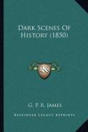 Dark Scenes of History (1850) di George Payne Rainsford James edito da Kessinger Publishing