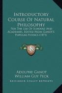 Introductory Course of Natural Philosophy: For the Use of Schools and Academies, Edited from Ganot's Popular Physics (1871) di Adolphe Ganot edito da Kessinger Publishing