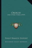 Oberod: And Other Poems (1919) di Philip Francis DuPont edito da Kessinger Publishing
