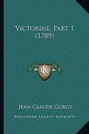 Victorine, Part 1 (1789) di Jean-Claude Gorgy edito da Kessinger Publishing