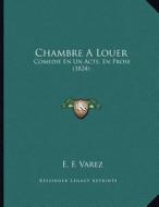 Chambre a Louer: Comedie En Un Acte, En Prose (1824) di E. F. Varez edito da Kessinger Publishing