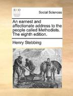 An Earnest And Affectionate Address To The People Called Methodists. The Eighth Edition di Henry Stebbing edito da Gale Ecco, Print Editions
