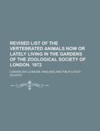 Revised List Of The Vertebrated Animals Now Or Lately Living In The Gardens Of The Zoological Society Of London. 1872 di United States General Accounting Office, London Zoo edito da Rarebooksclub.com