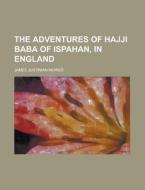 The Adventures Of Hajji Baba Of Ispahan, In England di United States Congress Senate, James Justinian Morier edito da Rarebooksclub.com