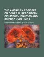 The American Register, Or General Repository Of History, Politics And Science (volume 1) di Charles Brockden Brown edito da General Books Llc