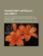 Transcript Appeals (volume 5); The File Of Opinions In Cases Argued Before The Court Of Appeals Of The State Of New York From Official Copies di New York Court of Appeals edito da General Books Llc