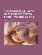 The Statutes at Large of the United States from Volume 40, PT. 2 di United States edito da Rarebooksclub.com