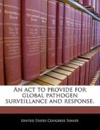 An Act To Provide For Global Pathogen Surveillance And Response. edito da Bibliogov