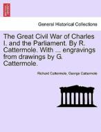 The Great Civil War of Charles I. and the Parliament. By R. Cattermole. With ... engravings from drawings by G. Cattermo di Richard Cattermole, George Cattermole edito da British Library, Historical Print Editions