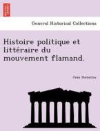 Histoire politique et litte´raire du mouvement flamand. di Jean Hamelius edito da British Library, Historical Print Editions