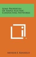 Some Properties of Simple Electric Conducting Networks di Arthur E. Kennelly edito da Literary Licensing, LLC