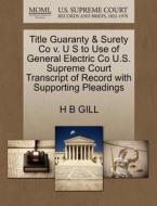 Title Guaranty & Surety Co V. U S To Use Of General Electric Co U.s. Supreme Court Transcript Of Record With Supporting Pleadings di H B Gill edito da Gale, U.s. Supreme Court Records