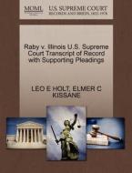 Raby V. Illinois U.s. Supreme Court Transcript Of Record With Supporting Pleadings di Leo E Holt, Elmer C Kissane edito da Gale, U.s. Supreme Court Records