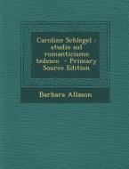 Caroline Schlegel: Studio Sul Romanticismo Tedesco di Barbara Allason edito da Nabu Press