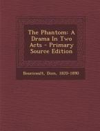 The Phantom: A Drama in Two Acts - Primary Source Edition di Boucicault Dion 1820-1890 edito da Nabu Press