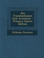 Aus Transkaukasien Und Armenien di Wilhelm Petersen edito da Nabu Press
