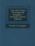 Life and Times of Frederick Douglass di Frederick Douglass edito da Nabu Press