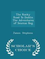 The Rocky Road To Dublin The Adventures Of Seumas Beg - Scholar's Choice Edition di James Stephens edito da Scholar's Choice