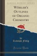 Wohler's Outlines Of Organic Chemistry (classic Reprint) di Rudolph Fittig edito da Forgotten Books