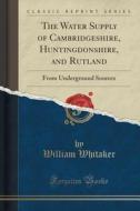 The Water Supply Of Cambridgeshire, Huntingdonshire, And Rutland di William Whitaker edito da Forgotten Books