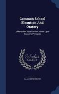 Common School Elocution And Oratory di Isaac Hinton Brown edito da Sagwan Press