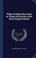 Pidgin-english Sing-song; Or, Songs And Stories In The China-english Dialect di Charles Godfrey Leland edito da Sagwan Press