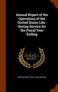 Annual Report Of The Operations Of The United States Life-saving Service For The Fiscal Year Ending edito da Arkose Press