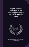 Report On Bird Migration In The Mississippi Valley In The Years 1884 And 1885 di Wells Woodbridge Cooke, C Hart 1855-1942 Merriam edito da Palala Press