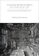 A Cultural History Of Objects In The Age Of Enlightenment edito da Bloomsbury Publishing PLC