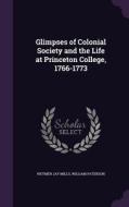 Glimpses Of Colonial Society And The Life At Princeton College, 1766-1773 di Weymer Jay Mills, William Paterson edito da Palala Press