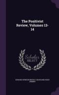 The Positivist Review, Volumes 13-14 di Edward Spencer Beesly, Shapland Hugh Swinny edito da Palala Press