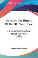 Notes on the History of the Old State House: Formerly Known as Town House in Boston (1886) di George Henry Moore edito da Kessinger Publishing
