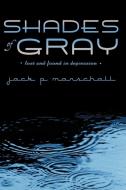 Shades of Gray: Lost and Found in Depression di Jack P. Marschall edito da AUTHORHOUSE