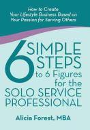 6 Simple Steps to 6 Figures for the Solo Service Professional di Mba Alicia Forest edito da iUniverse