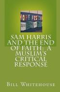 Sam Harris and the End of Faith: A Muslim's Critical Response di Bill Whitehouse edito da Createspace