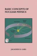 Basic Concepts Of Nuclear Physics di Jagadish B Garg edito da Xlibris Us
