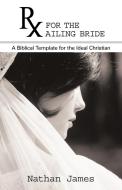 RX for the Ailing Bride di Nathan James edito da Westbow Press